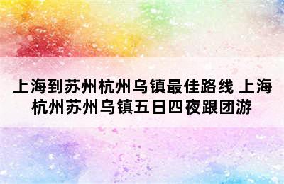 上海到苏州杭州乌镇最佳路线 上海杭州苏州乌镇五日四夜跟团游